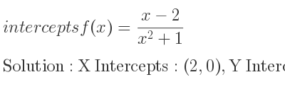 The intercepts of f(x)=(x-2)/(x^2+1) is X Intercepts: (2,0),Y Intercepts: (0,-2)